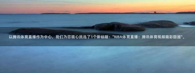 以腾讯体育直播作为中心，我们为您精心挑选了1个新标题：\